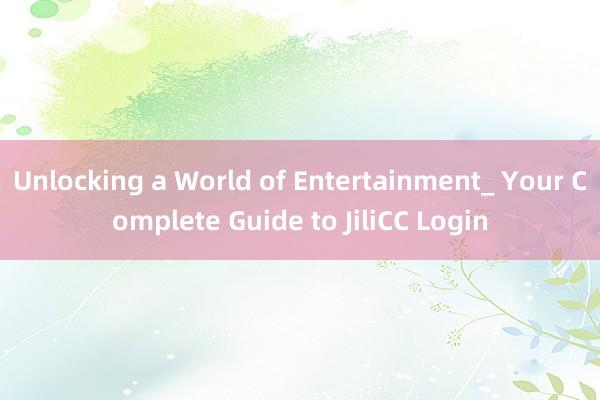 Unlocking a World of Entertainment_ Your Complete Guide to JiliCC Login