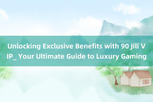 Unlocking Exclusive Benefits with 90 Jili VIP_ Your Ultimate Guide to Luxury Gaming