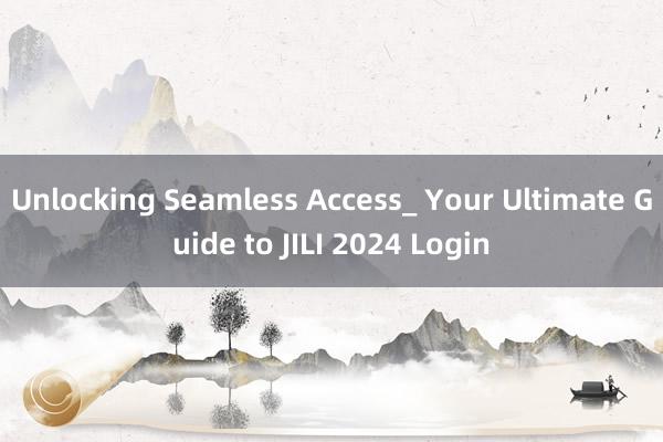 Unlocking Seamless Access_ Your Ultimate Guide to JILI 2024 Login