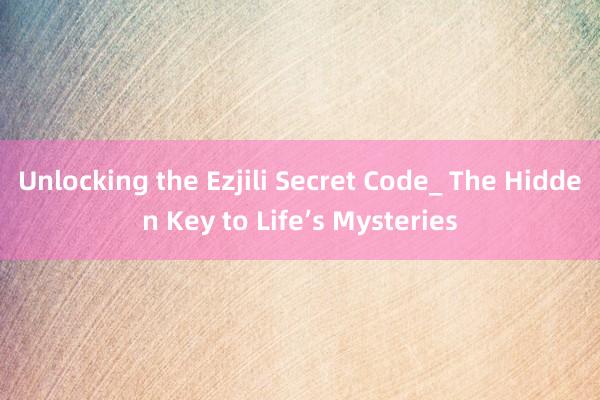 Unlocking the Ezjili Secret Code_ The Hidden Key to Life’s Mysteries