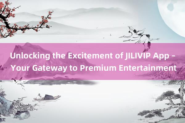 Unlocking the Excitement of JILIVIP App – Your Gateway to Premium Entertainment