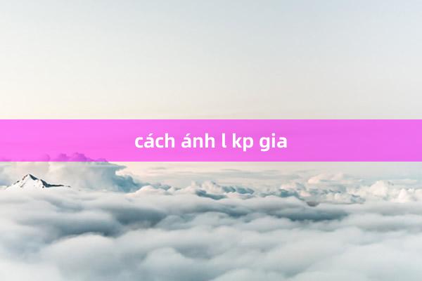 cách ánh l kp gia