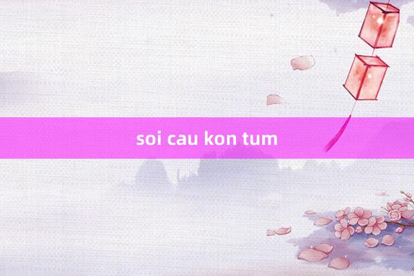 soi cau kon tum