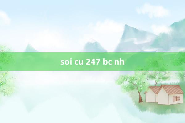 soi cu 247 bc nh