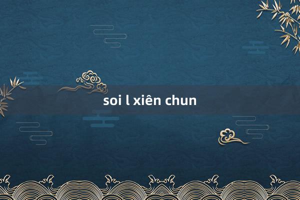 soi l xiên chun