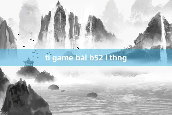 ti game bài b52 i thng