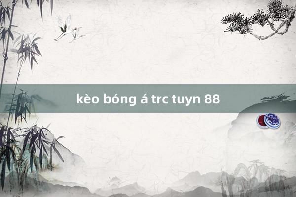 kèo bóng á trc tuyn 88