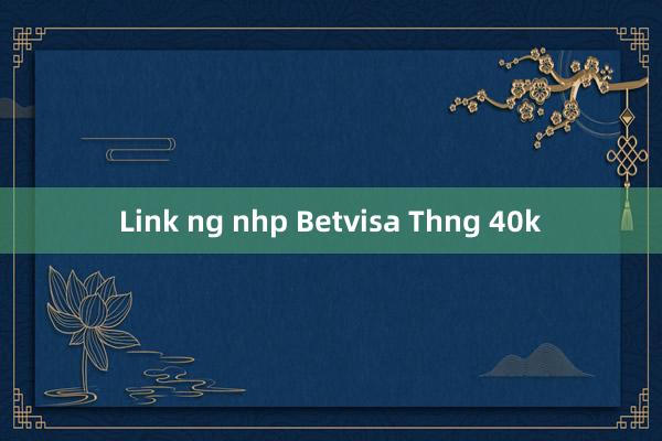 Link ng nhp Betvisa Thng 40k