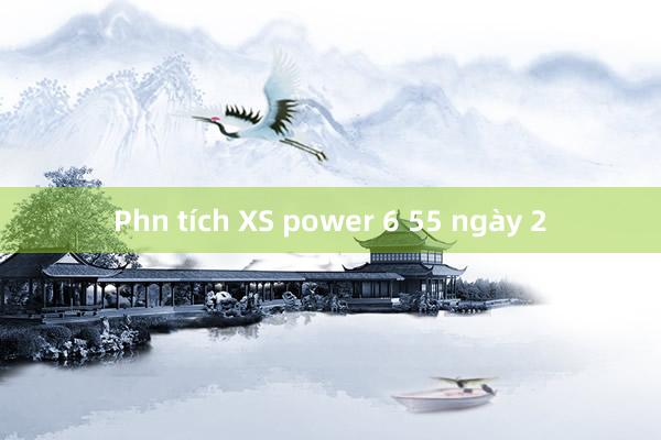 Phn tích XS power 6 55 ngày 2