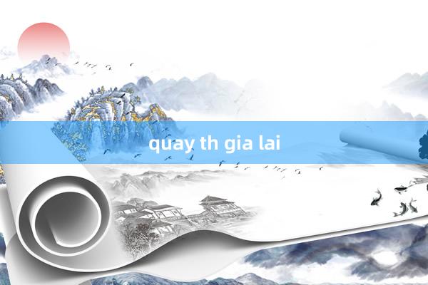 quay th gia lai