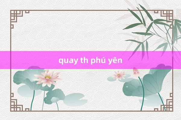 quay th phú yên