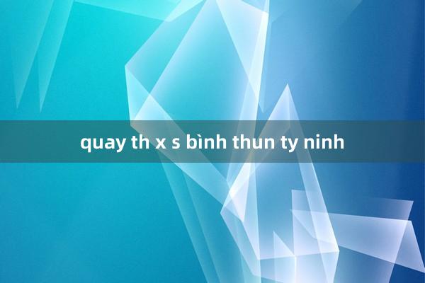 quay th x s bình thun ty ninh