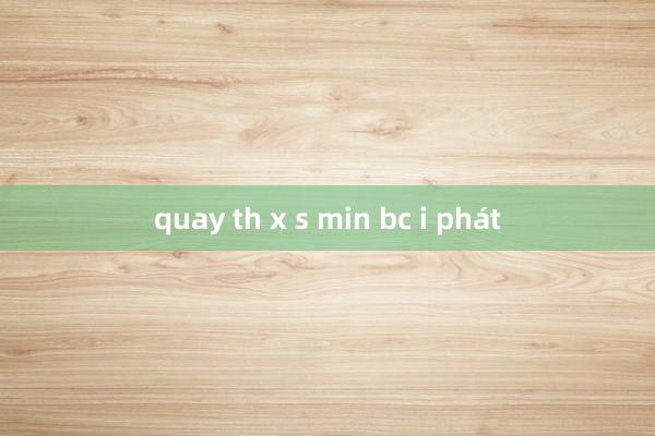 quay th x s min bc i phát