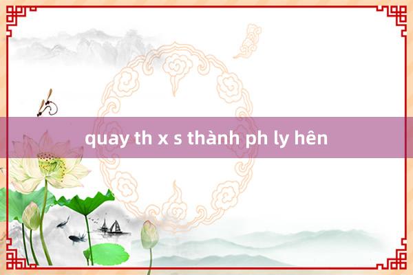 quay th x s thành ph ly hên