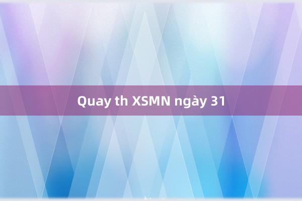 Quay th XSMN ngày 31