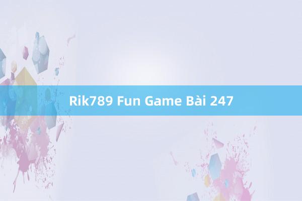 Rik789 Fun Game Bài 247