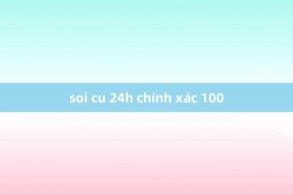 soi cu 24h chính xác 100