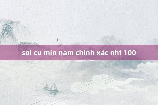 soi cu min nam chính xác nht 100