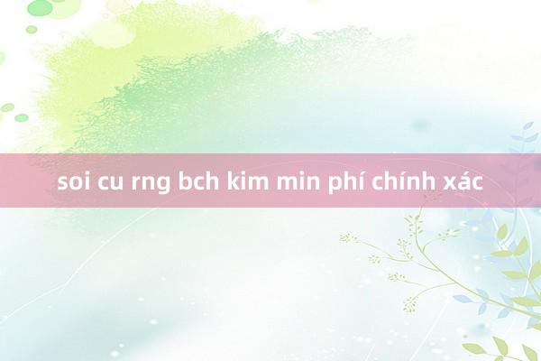 soi cu rng bch kim min phí chính xác