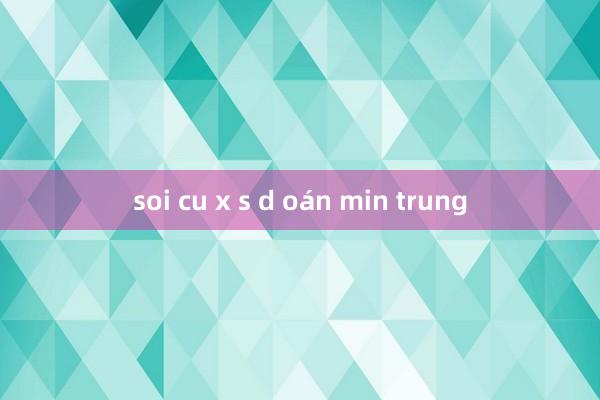 soi cu x s d oán min trung