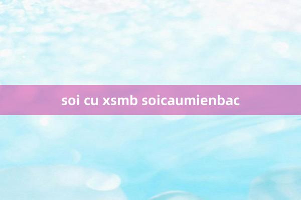 soi cu xsmb soicaumienbac