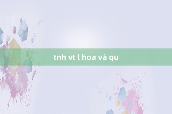 tnh vt l hoa và qu