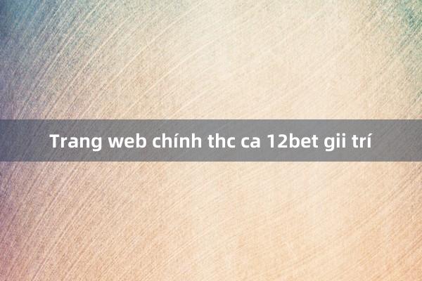 Trang web chính thc ca 12bet gii trí