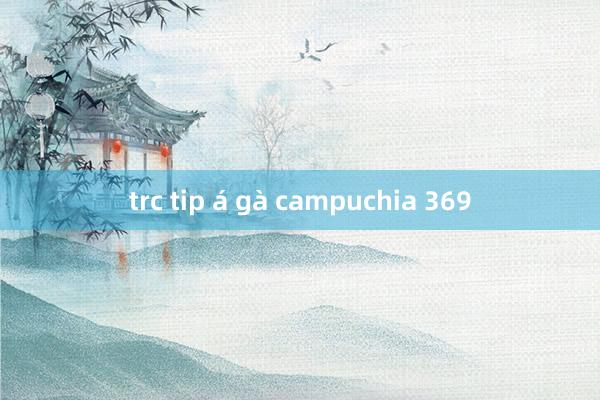 trc tip á gà campuchia 369