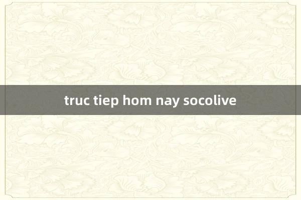 truc tiep hom nay socolive