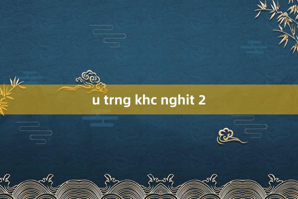 u trng khc nghit 2