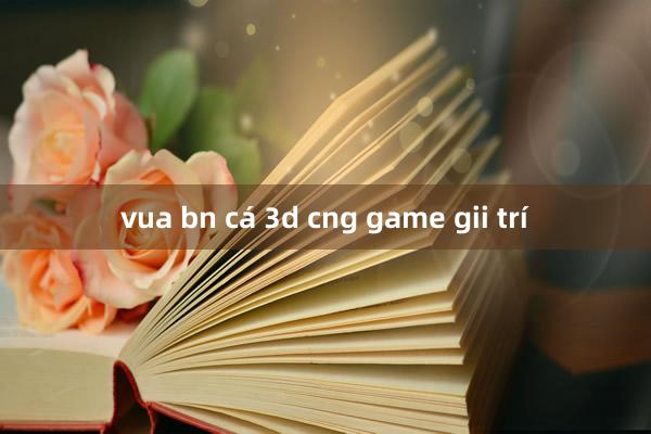 vua bn cá 3d cng game gii trí