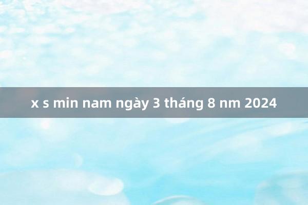 x s min nam ngày 3 tháng 8 nm 2024