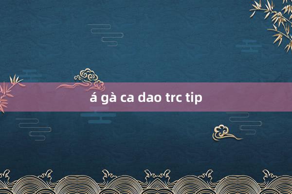 á gà ca dao trc tip