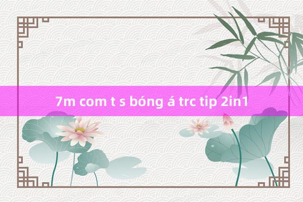 7m com t s bóng á trc tip 2in1