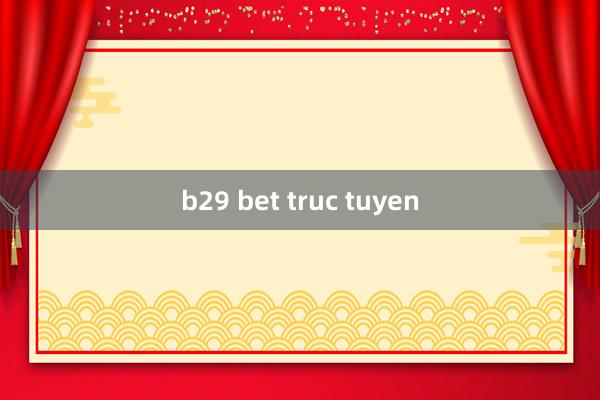 b29 bet truc tuyen