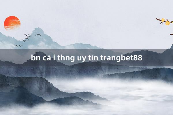 bn cá i thng uy tín trangbet88