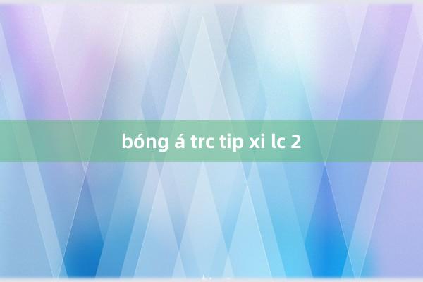 bóng á trc tip xi lc 2