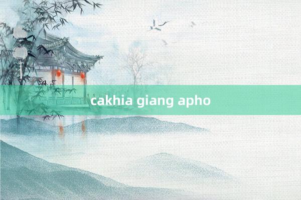 cakhia giang apho