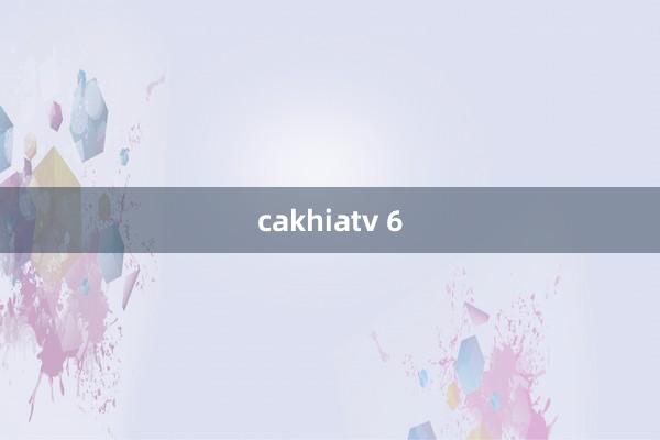 cakhiatv 6