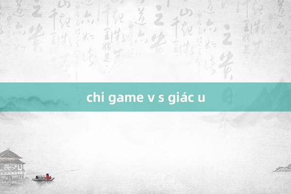 chi game v s giác u