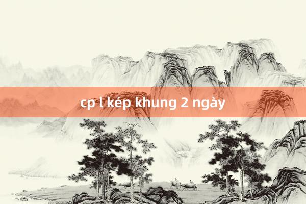 cp l kép khung 2 ngày