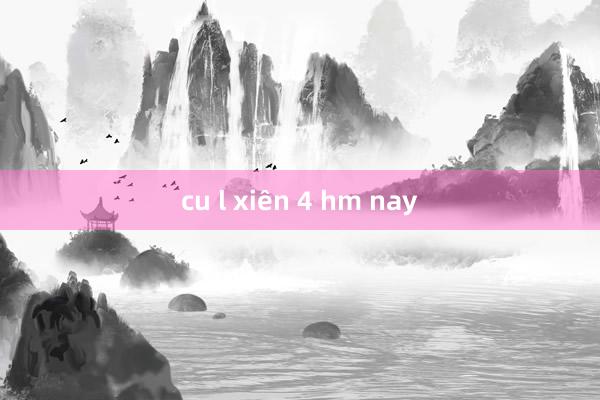 cu l xiên 4 hm nay