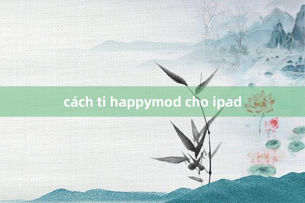 cách ti happymod cho ipad