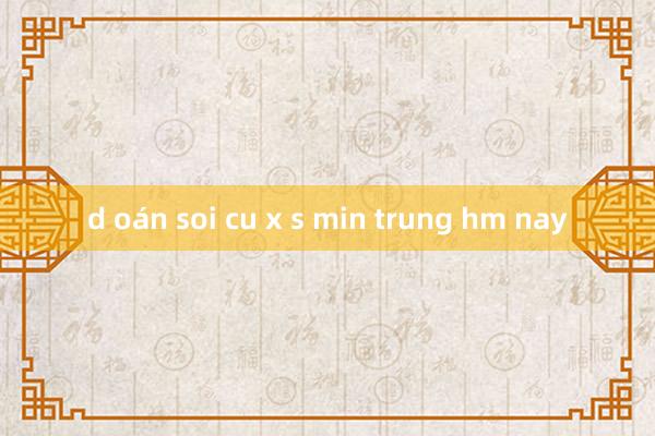 d oán soi cu x s min trung hm nay