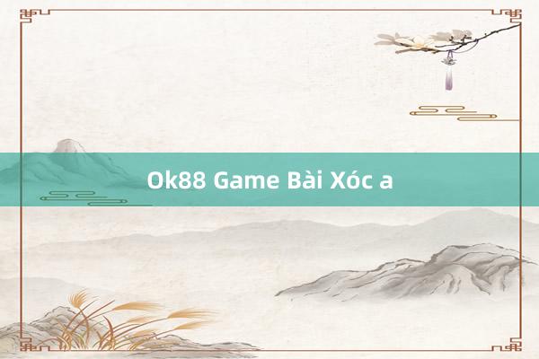 Ok88 Game Bài Xóc a