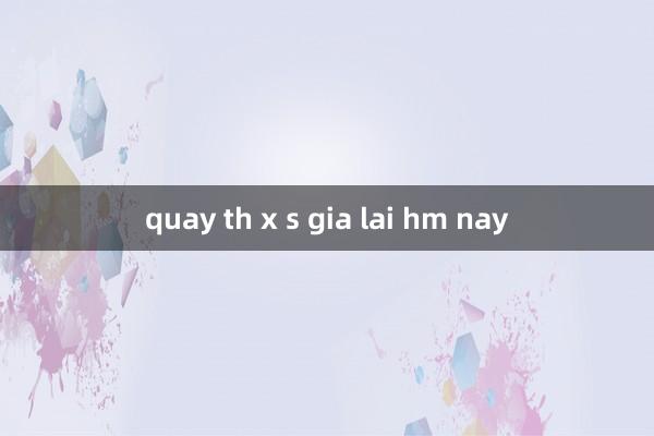 quay th x s gia lai hm nay