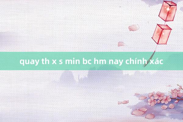 quay th x s min bc hm nay chính xác