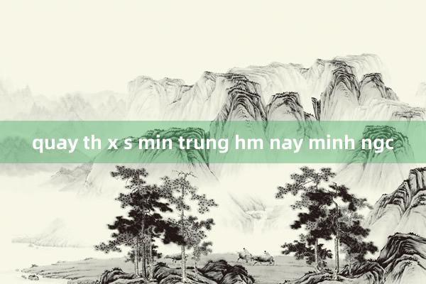 quay th x s min trung hm nay minh ngc