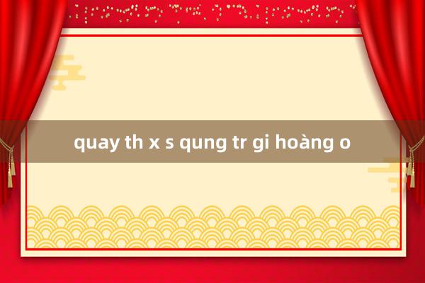 quay th x s qung tr gi hoàng o