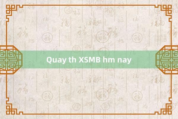 Quay th XSMB hm nay